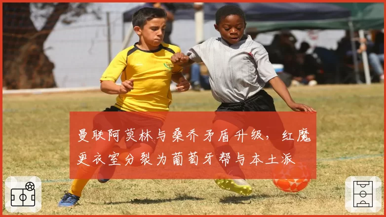曼联阿莫林与桑乔矛盾升级，红魔更衣室分裂为葡萄牙帮与本土派