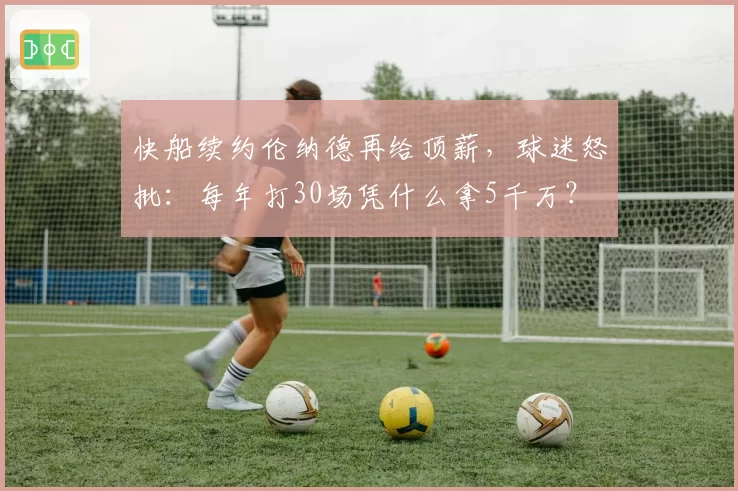 快船续约伦纳德再给顶薪，球迷怒批：每年打30场凭什么拿5千万？