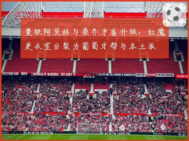 曼联阿莫林与桑乔矛盾升级，红魔更衣室分裂为葡萄牙帮与本土派