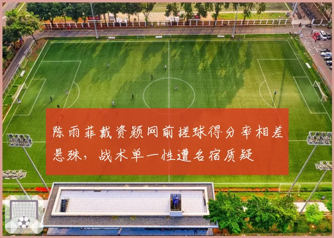 陈雨菲戴资颖网前搓球得分率相差悬殊,战术单一性遭名宿质疑