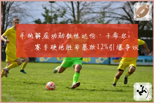 辛纳解雇功勋教练达伦·卡希尔，本赛季硬地胜率暴跌12%引爆争议