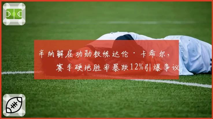 辛纳解雇功勋教练达伦·卡希尔，本赛季硬地胜率暴跌12%引爆争议