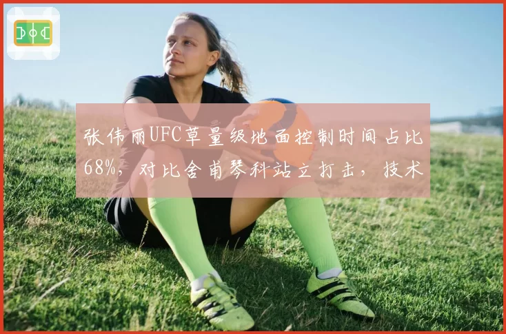 张伟丽UFC草量级地面控制时间占比68%,对比舍甫琴科站立打击,技术风格分化显著