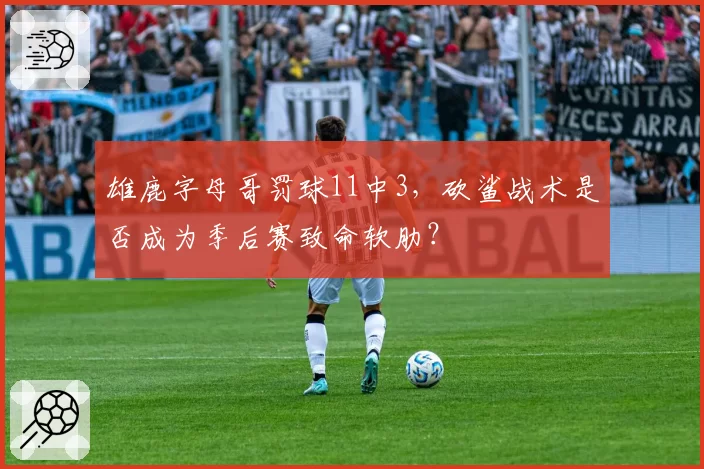 雄鹿字母哥罚球11中3，砍鲨战术是否成为季后赛致命软肋？