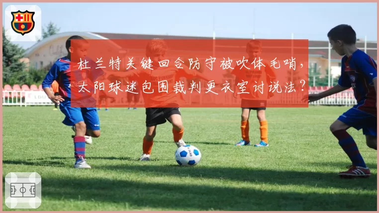 杜兰特关键回合防守被吹体毛哨，太阳球迷包围裁判更衣室讨说法？