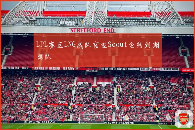 LPL赛区LNG战队官宣Scout合约到期离队