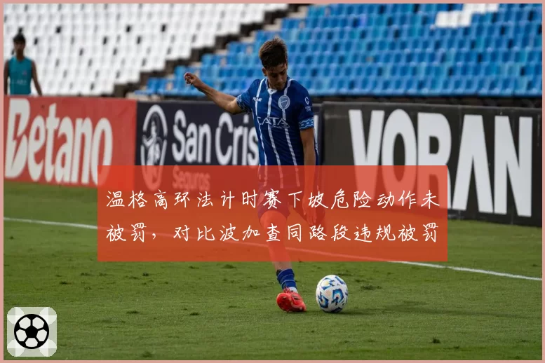 温格高环法计时赛下坡危险动作未被罚，对比波加查同路段违规被罚秒规则执行不一