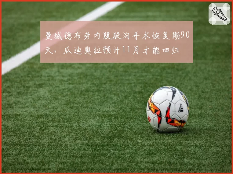 曼城德布劳内腹股沟手术恢复期90天，瓜迪奥拉预计11月才能回归